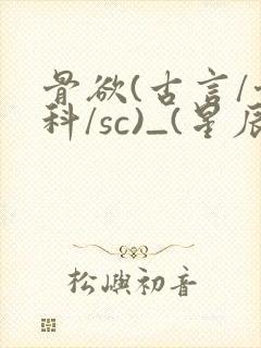 骨欲(古言/骨科/sc)_(星辰鲸落)_