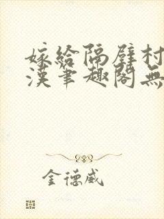 嫁给隔壁村的糙汉笔趣阁无弹窗封面