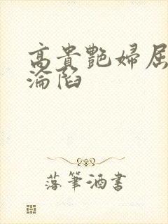 高贵艳妇屈服的沦陷