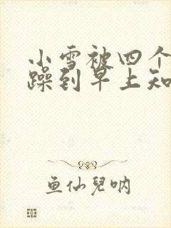 小雪被四个男人躁到早上知乎封面