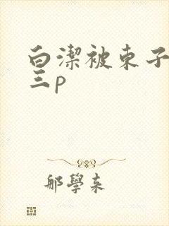 白洁被东子老二三p