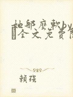 她那么软by今婳全文免费阅读