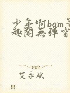 少年啊bgm笔趣阁无弹窗免费