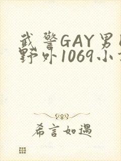 武警GAY男同野外1069小说