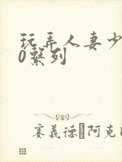 玩弄人妻少妇70系列