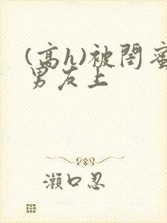 (高h)被闺蜜男友上