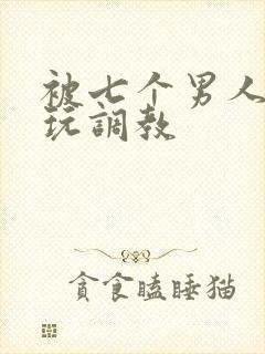 被七个男人绑着玩调教