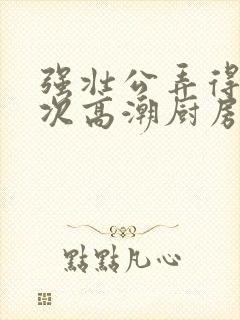 强壮公弄得我次次高潮厨房