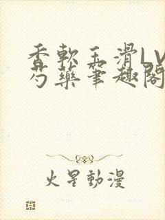 香软玉滑LVL芍药笔趣阁