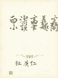 白洁高义完整版小说笔趣阁在线阅读