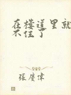 在楼道里就控制不住了