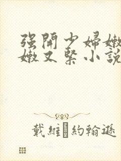 强开少妇嫩苞又嫩又紧小说