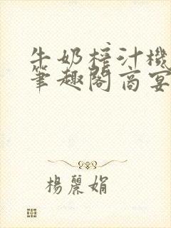 牛奶榨汁机po笔趣阁商宴清