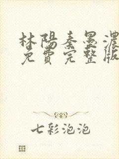 林阳秦墨浓小说免费完整版