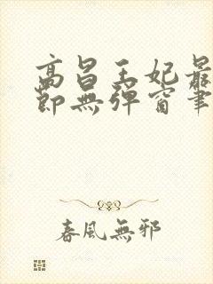 高昌王妃最新章节无弹窗笔趣阁