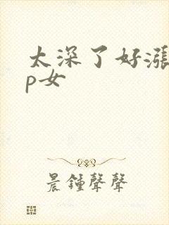 太深了好涨疼np女