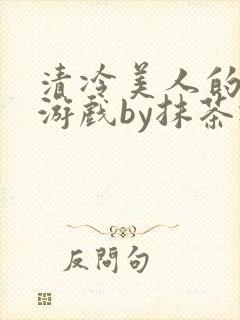 清冷美人的神奇游戏by抹茶冰沙
