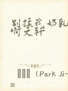 别揉我奶乳嗯～啊文轩