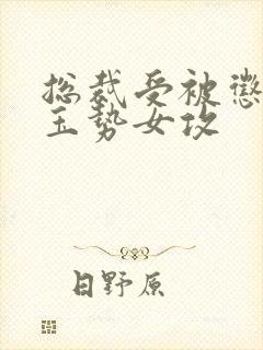 总裁受被惩罚戴玉势女攻