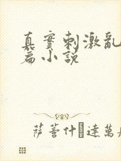 真实刺激乱13篇小说