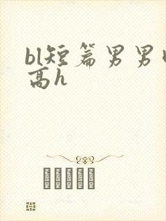 bl短篇男男肉高h
