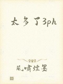 太多了3ph