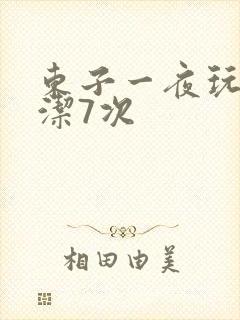 东子一夜玩弄白洁7次