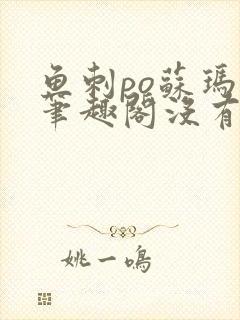 鱼刺po苏玛丽笔趣阁没有拼音