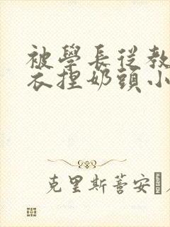 被学长从教室扒衣捏奶头小说