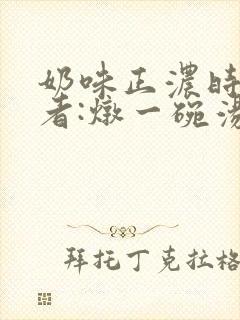 奶味正浓时 作者:炖一碗汤