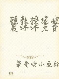 顾教授您醒了吗严沐沐免费阅读