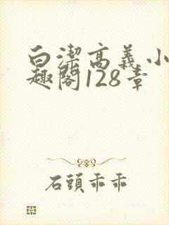 白洁高义小说笔趣阁128章