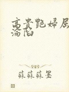 高贵艳妇屈服的沦陷