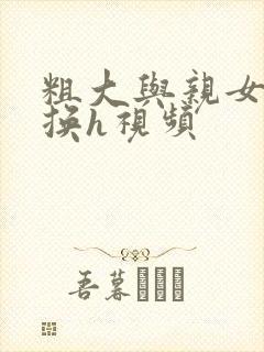 粗大与亲女伦交换h视频