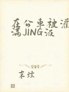 在公车被灌强行满JING液封面