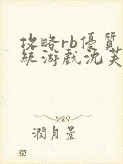 攻略rb优质系统游戏沈芙原文