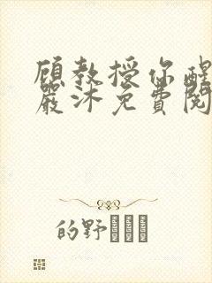 顾教授你醒了吗严沐免费阅读