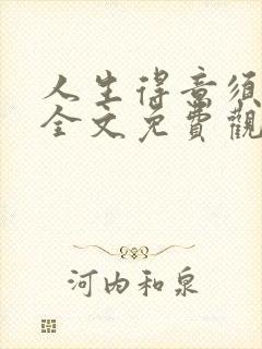 人生得意须纵欢全文免费观看