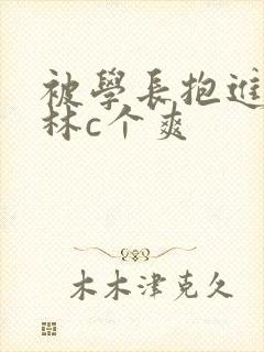 被学长抱进小树林c个爽