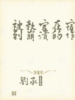 被教官在宿舍C到崩溃的作文迷彩