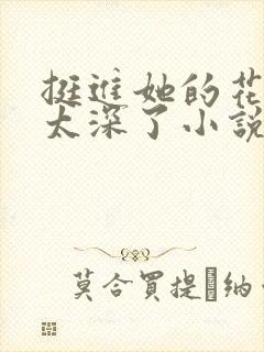 挺进她的花苞啊太深了小说