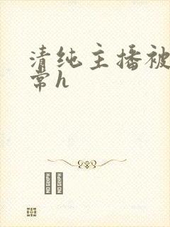 清纯主播被脔日常h