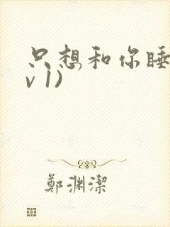 只想和你睡(1v 1)