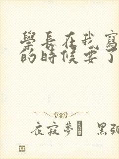 学长在我写作业的时候要了我