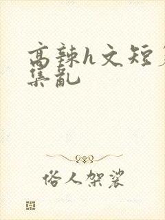 高辣h文短篇合集乱