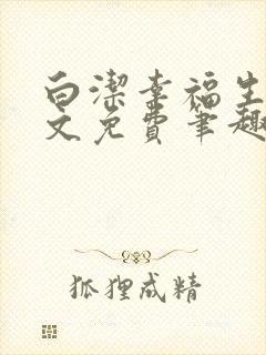 白洁幸福生活全文免费笔趣阁阅读