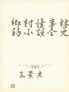 乡村情事林大牛的小说全文免费阅读无弹窗的