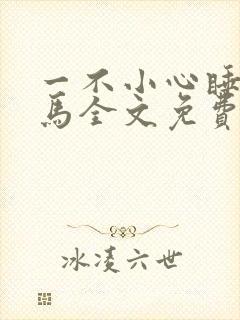 一不小心睡了竹马全文免费阅读