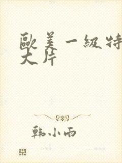 欧美一级特黄a大片