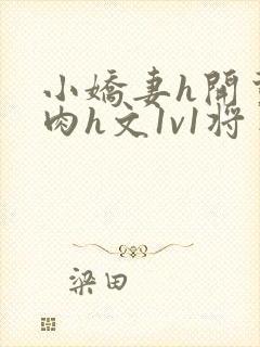 小娇妻h开荤粗肉h文1v1将军